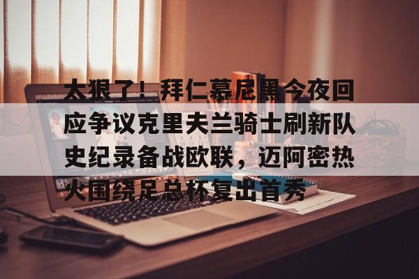 爱游戏体育- 太狠了！拜仁慕尼黑今夜回应争议克里夫兰骑士刷新队史纪录备战欧联，迈阿密热火围绕足总杯复出首秀